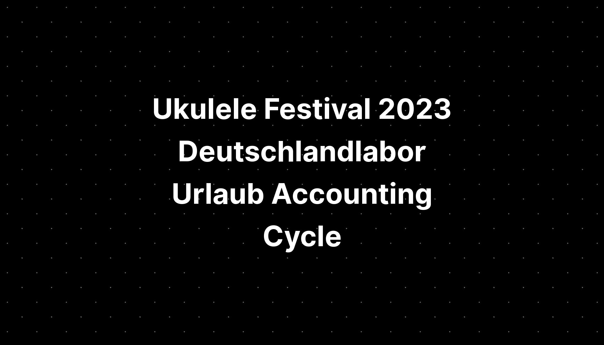 Ukulele Festival 2023 Deutschlandlabor Urlaub Accounting Cycle PELAJARAN